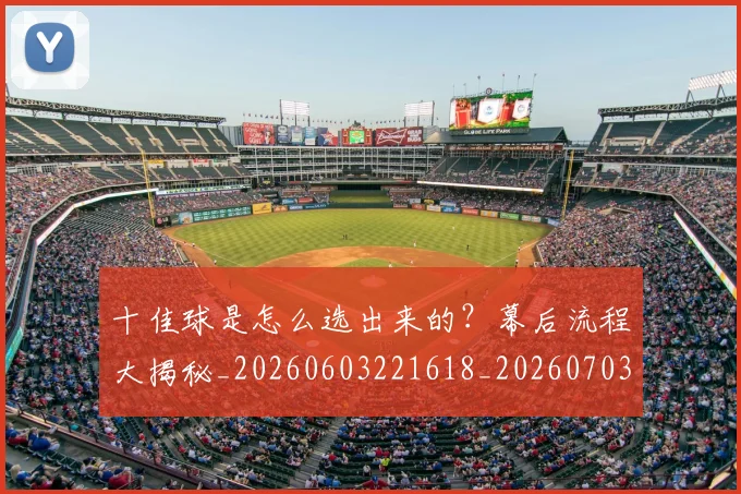 十佳球是怎么选出来的?幕后流程大揭秘_20260603221618_20260703220807_20260718011324