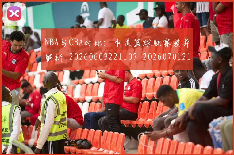 NBA与CBA对比:中美篮球联赛差异解析_20260603221107_20260701215111_20260716180457