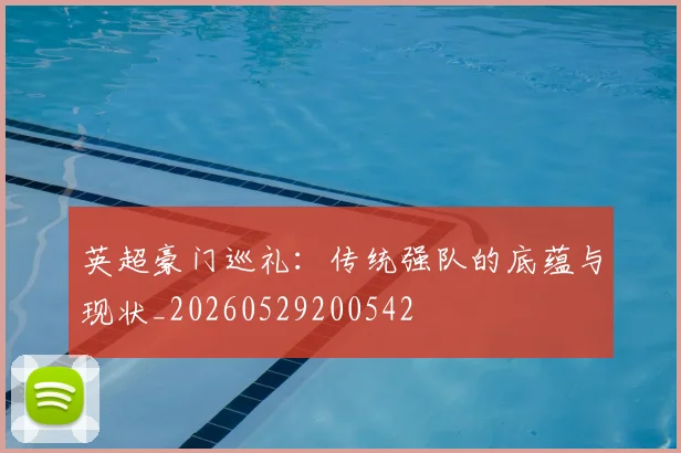 英超豪门巡礼:传统强队的底蕴与现状_20260529200542