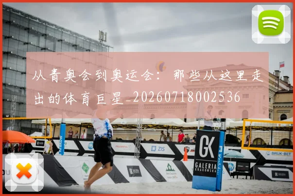 从青奥会到奥运会:那些从这里走出的体育巨星_20260718002536