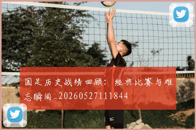 国足历史战绩回顾:经典比赛与难忘瞬间_20260527111844