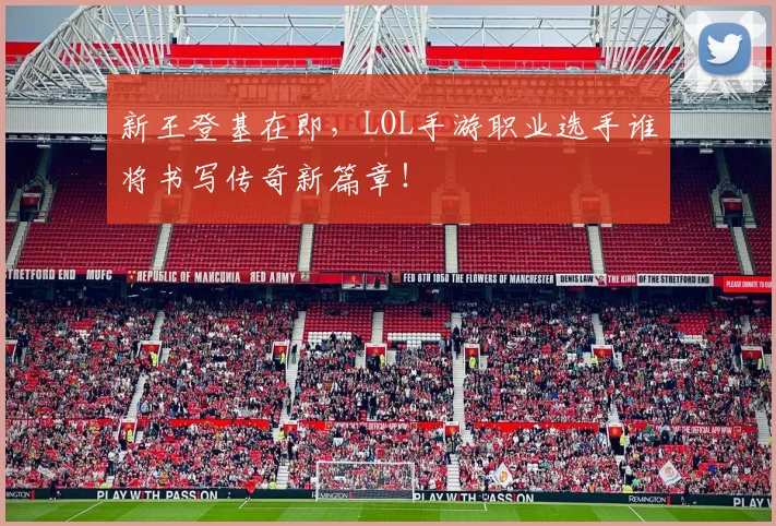 新王登基在即,LOL手游职业选手谁将书写传奇新篇章!