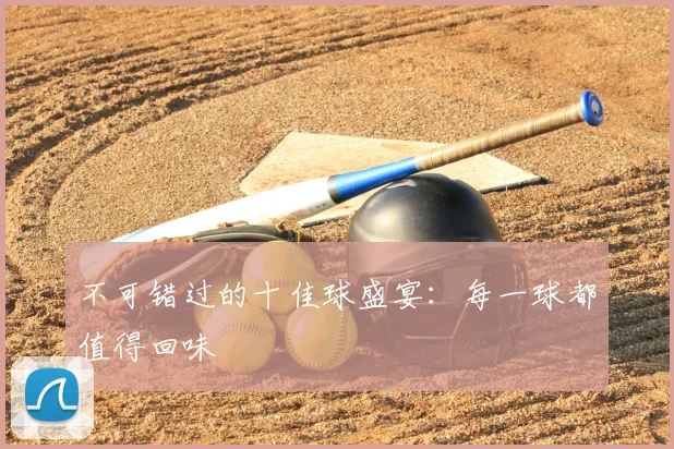 不可错过的十佳球盛宴:每一球都值得回味