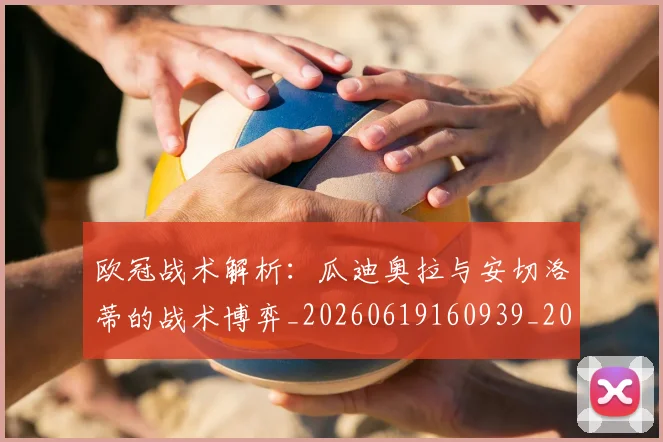 欧冠战术解析:瓜迪奥拉与安切洛蒂的战术博弈_20260619160939_20260707151055