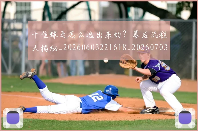 十佳球是怎么选出来的?幕后流程大揭秘_20260603221618_20260703220807_20260718011324