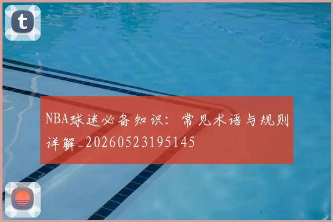 NBA球迷必备知识：常见术语与规则详解_20260523195145