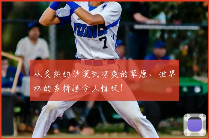 从炙热的沙漠到凉爽的草原,世界杯的多样性令人惊叹!