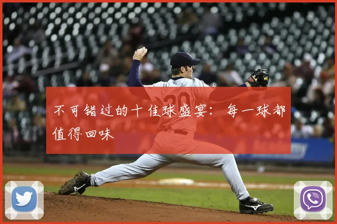 不可错过的十佳球盛宴：每一球都值得回味