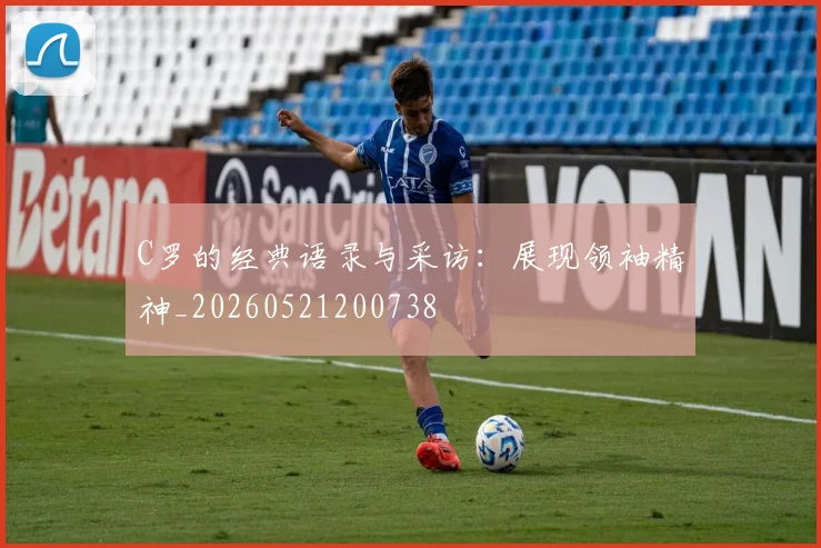 C罗的经典语录与采访:展现领袖精神_20260521200738