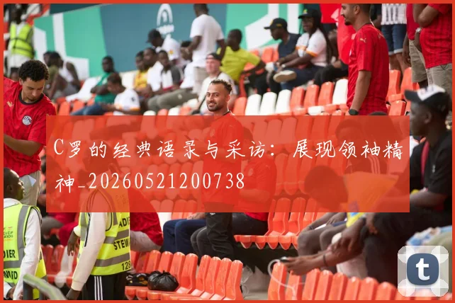 C罗的经典语录与采访:展现领袖精神_20260521200738