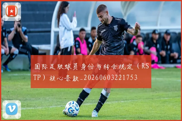 国际足联球员身份与转会规定(RSTP)核心条款_20260603221753