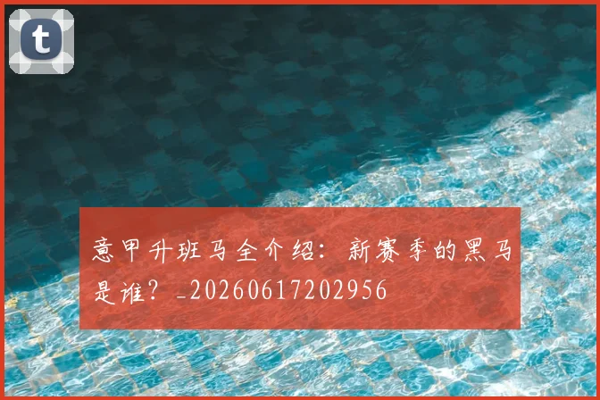 意甲升班马全介绍:新赛季的黑马是谁?_20260617202956