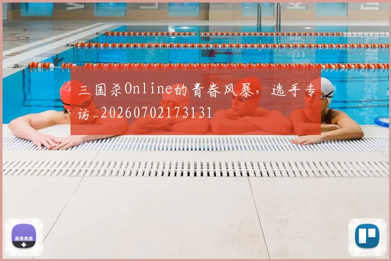 三国杀Online的青春风暴,选手专访_20260702173131