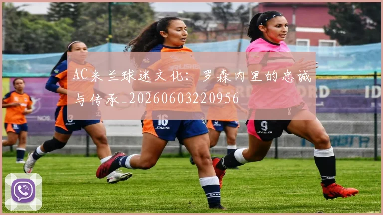 AC米兰球迷文化:罗森内里的忠诚与传承_20260603220956