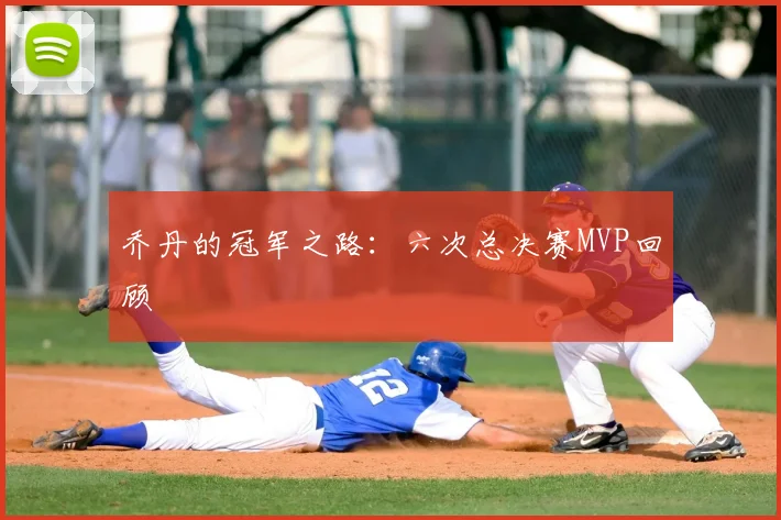 乔丹的冠军之路：六次总决赛MVP回顾