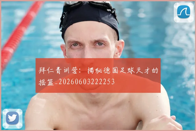 拜仁青训营：揭秘德国足球天才的摇篮_20260603222253