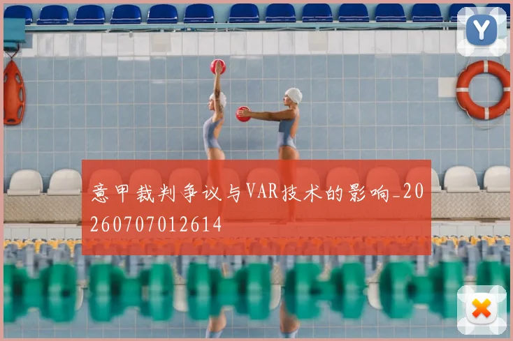 意甲裁判争议与VAR技术的影响_20260707012614