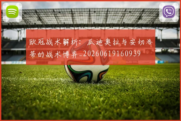 欧冠战术解析：瓜迪奥拉与安切洛蒂的战术博弈_20260619160939