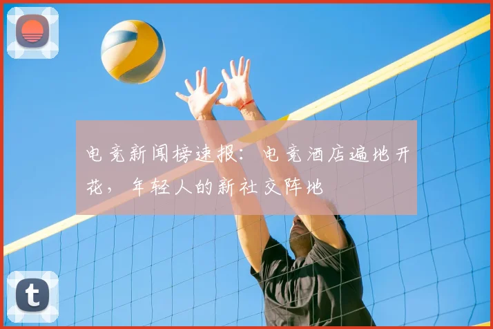 电竞新闻榜速报:电竞酒店遍地开花,年轻人的新社交阵地