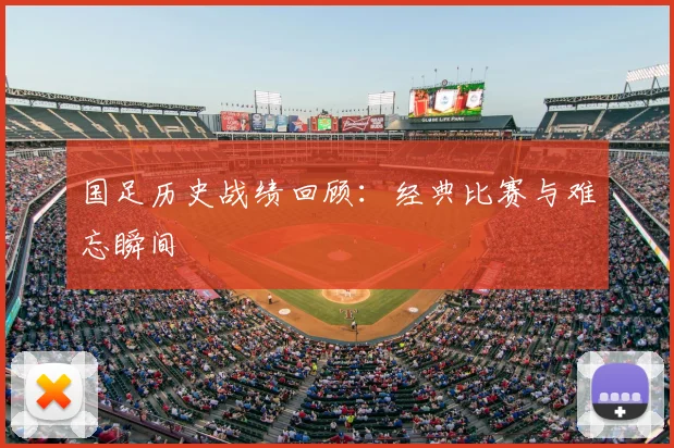 国足历史战绩回顾:经典比赛与难忘瞬间