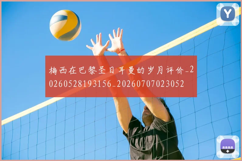 梅西在巴黎圣日耳曼的岁月评价_20260528193156_20260707023052