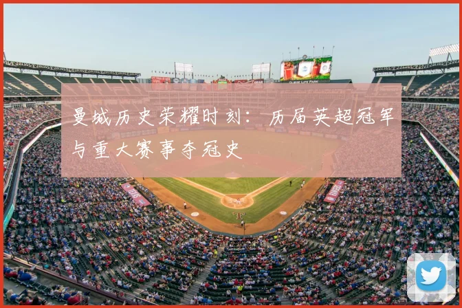 曼城历史荣耀时刻:历届英超冠军与重大赛事夺冠史