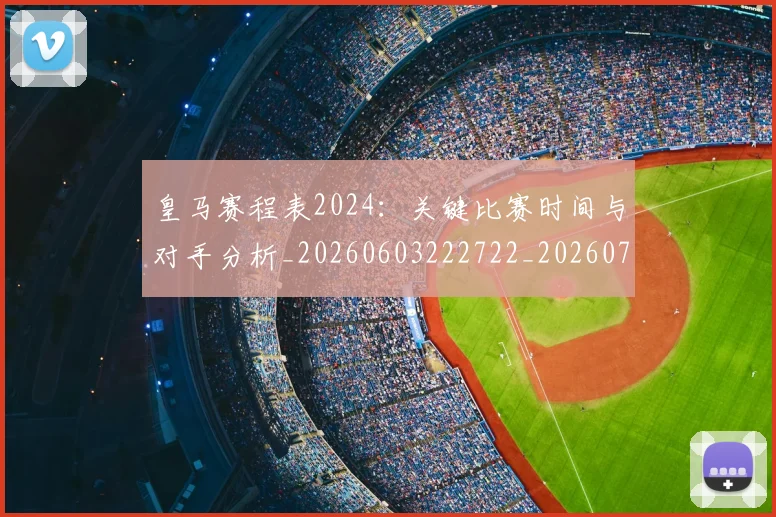 皇马赛程表2024：关键比赛时间与对手分析_20260603222722_20260708194354