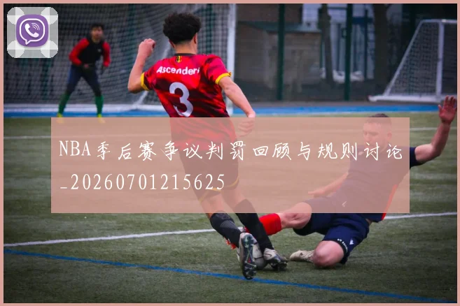 NBA季后赛争议判罚回顾与规则讨论_20260701215625