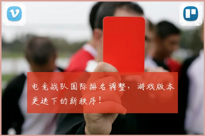 电竞战队国际排名调整,游戏版本更迭下的新秩序!