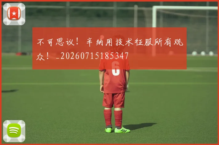 不可思议！辛纳用技术征服所有观众！_20260715185347