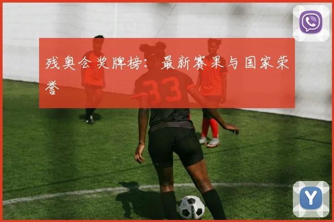 残奥会奖牌榜:最新赛果与国家荣誉