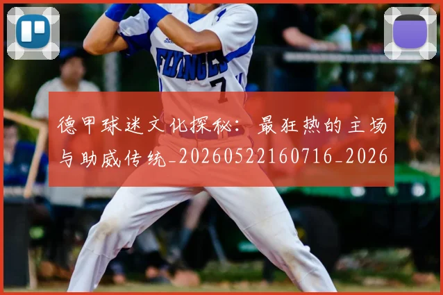 德甲球迷文化探秘:最狂热的主场与助威传统_20260522160716_20260704173327