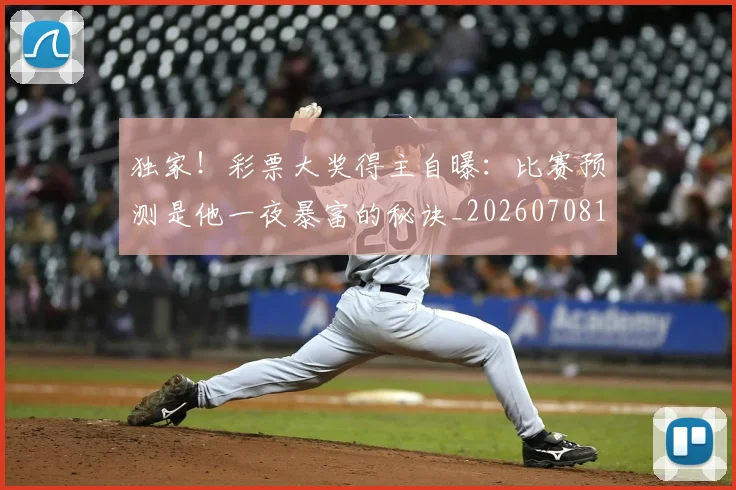 独家!彩票大奖得主自曝:比赛预测是他一夜暴富的秘诀_20260708191253