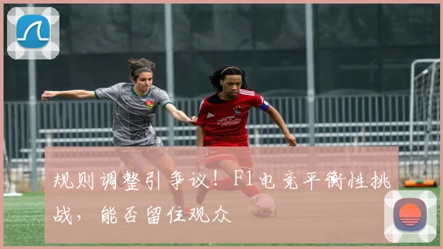 规则调整引争议！F1电竞平衡性挑战，能否留住观众
