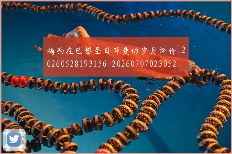 梅西在巴黎圣日耳曼的岁月评价_20260528193156_20260707023052