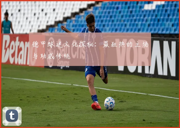 德甲球迷文化探秘:最狂热的主场与助威传统