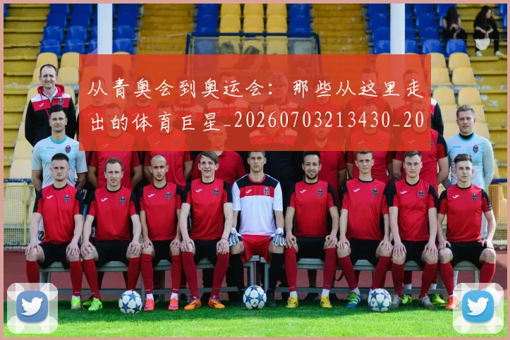 从青奥会到奥运会:那些从这里走出的体育巨星_20260703213430_20260718002538
