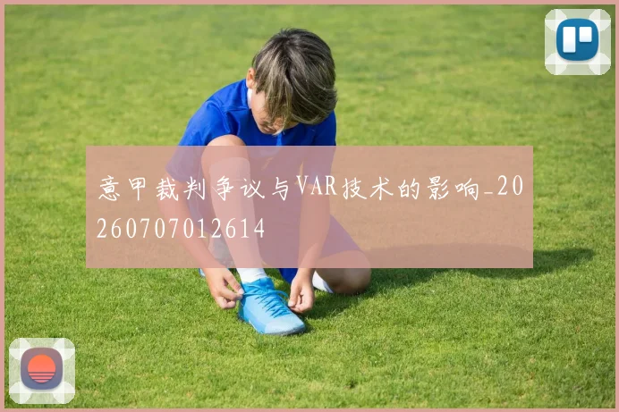 意甲裁判争议与VAR技术的影响_20260707012614