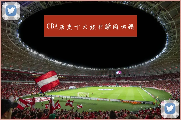 CBA历史十大经典瞬间回顾