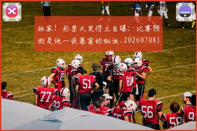 独家！彩票大奖得主自曝：比赛预测是他一夜暴富的秘诀_20260708191253