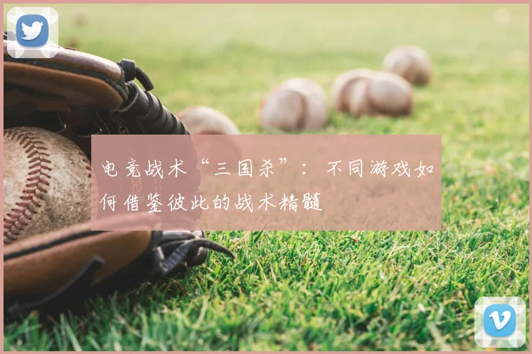 电竞战术“三国杀”:不同游戏如何借鉴彼此的战术精髓