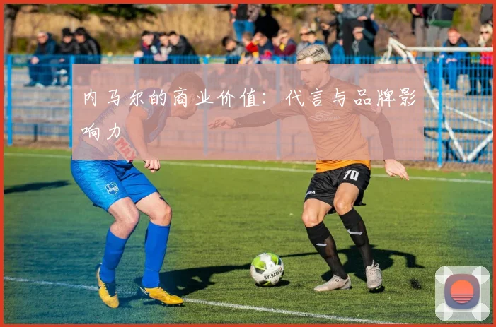 内马尔的商业价值:代言与品牌影响力