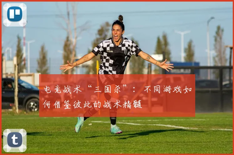 电竞战术“三国杀”:不同游戏如何借鉴彼此的战术精髓